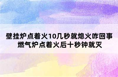 壁挂炉点着火10几秒就熄火咋回事 燃气炉点着火后十秒钟就灭